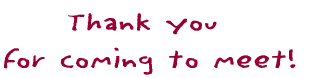 Thank you  for coming to meet! 